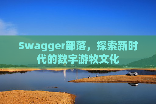 Swagger部落，探索新时代的数字游牧文化